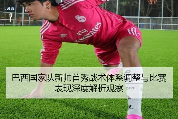 巴西国家队新帅首秀战术体系调整与比赛表现深度解析观察