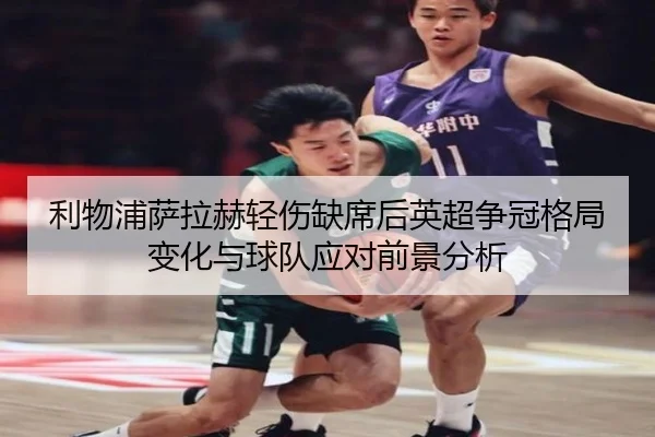 利物浦萨拉赫轻伤缺席后英超争冠格局变化与球队应对前景分析